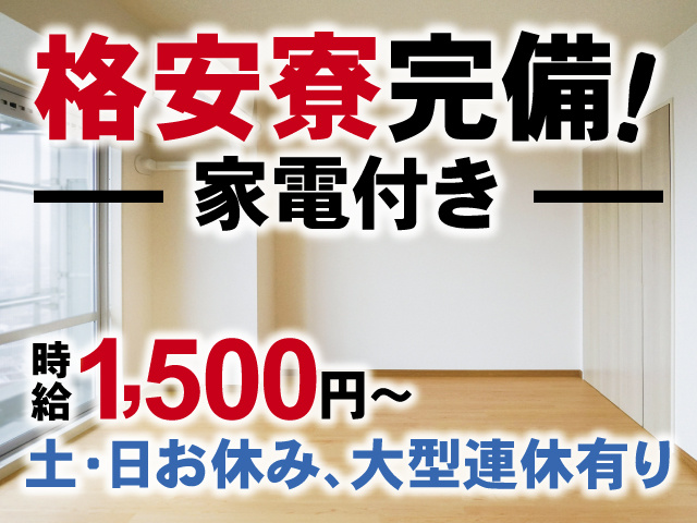 格安寮完備！家電付き、時給1,500円～、土・日お休み、大型連休有り