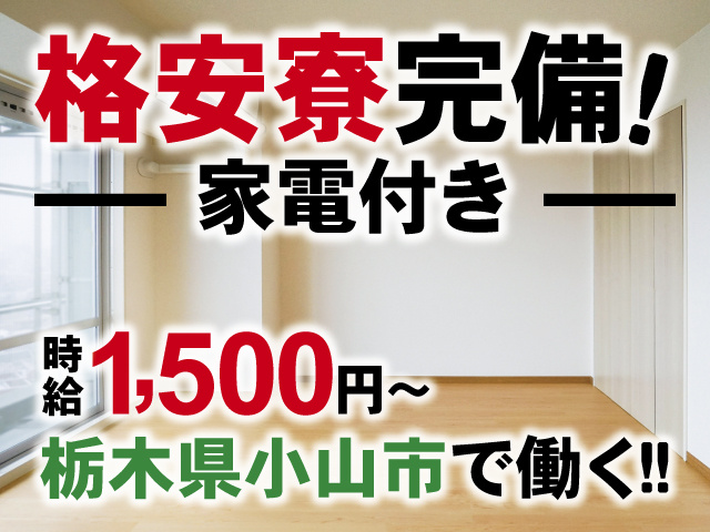 格安寮完備！家電付き、時給1,500円～、栃木県小山市で働く！！