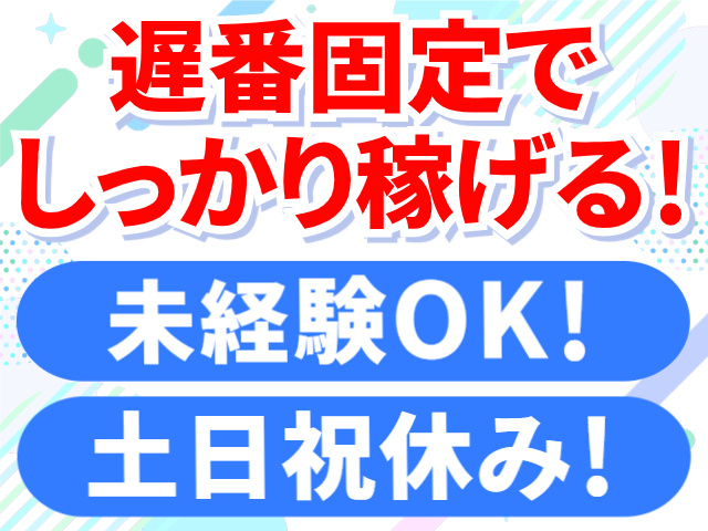 遅番固定でしっかり稼げる！／未経験OK！／土日祝休み！