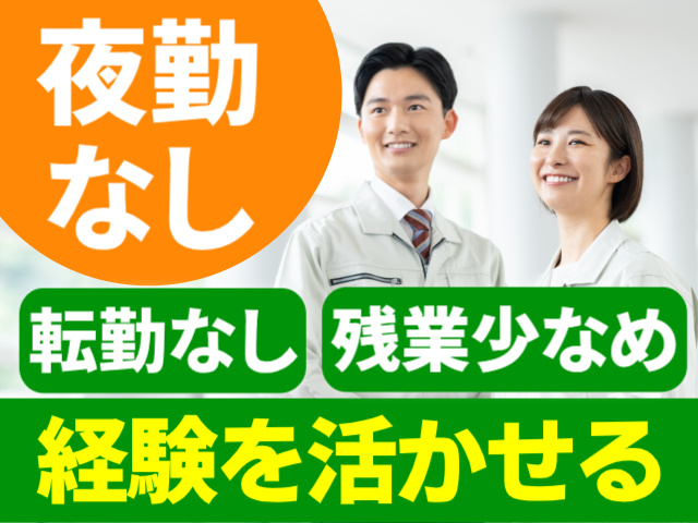夜勤なし。転勤なし。残業少なめ。経験を活かせる