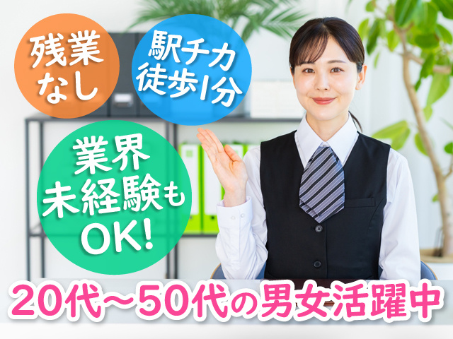 残業 なし、駅チカ 徒歩1分、業界 未経験も OK!、20代～50代の男女活躍中
