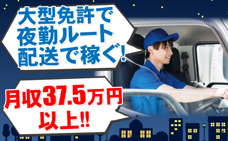 大型免許で夜勤ルート配送で稼ぐ/月給37.5万円以上