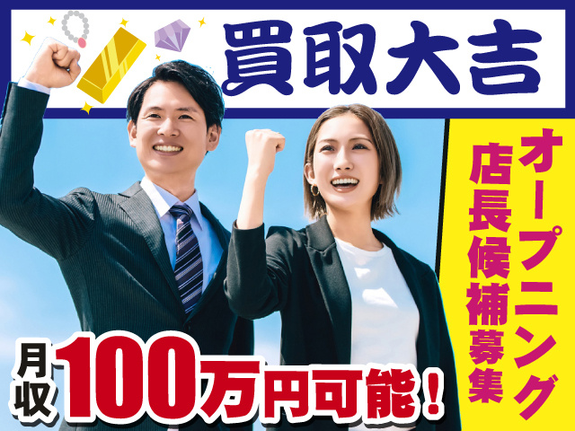 買取大吉　オープニング店長候補募集　月収100万円可能！