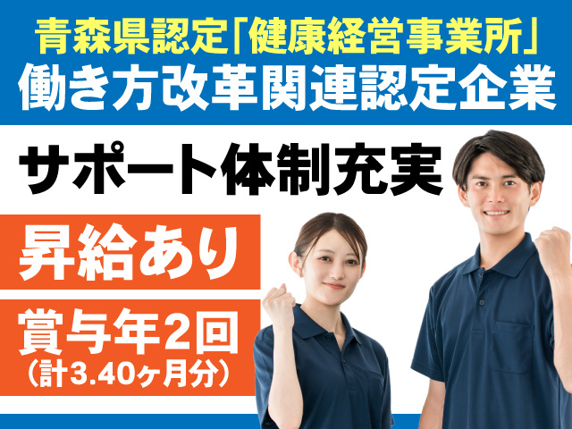 青森県認定「健康経営事業所」働き方改革関連認定企業　サポート体制充実　昇給あり　賞与年2回(計3.40ヶ月分)