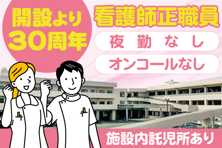 開設より30周年／看護師正職員／夜勤なし／オンコールなし／施設内託児所あり