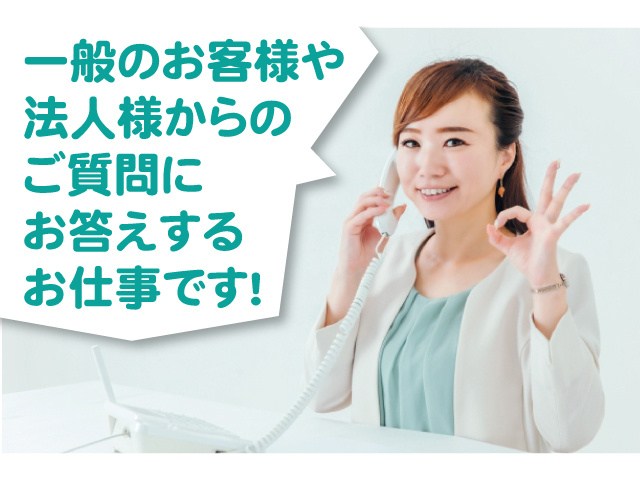 一般のお客様や法人様からのご質問にお答えするお仕事です。