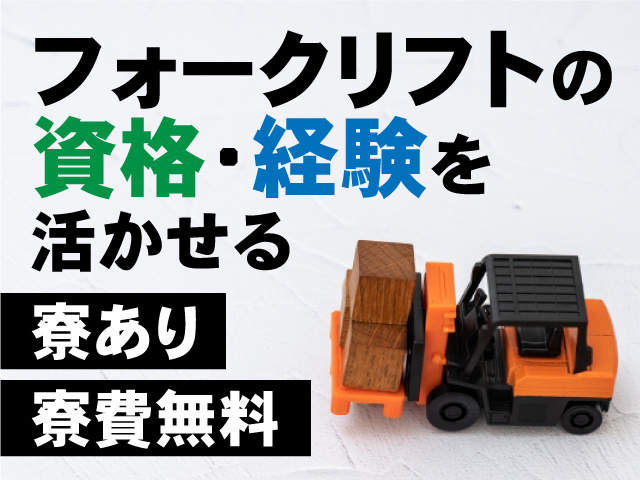 フォークリフトの資格・経験を 活かせる　寮あり　寮費無料