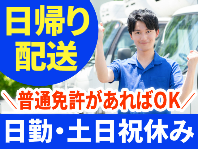 日帰り配送。普通免許があればOK。日勤・土日祝休み