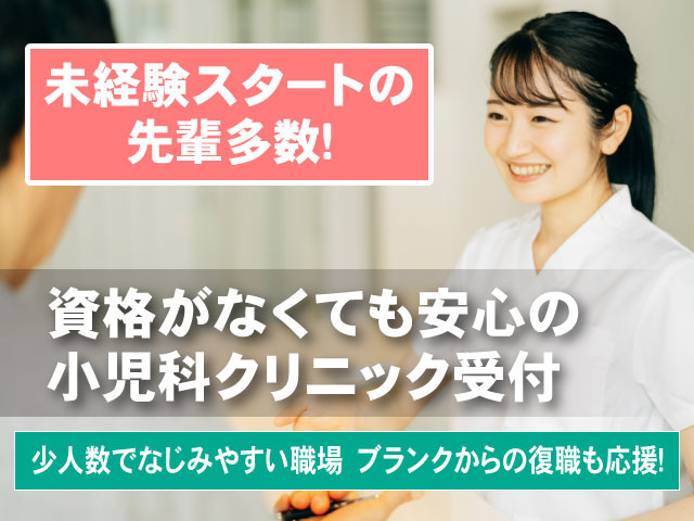 資格がなくても安心の 小児科クリニック受付少人数でなじみやすい職場　ブランクからの復職も応援！未経験スタートの 先輩多数！