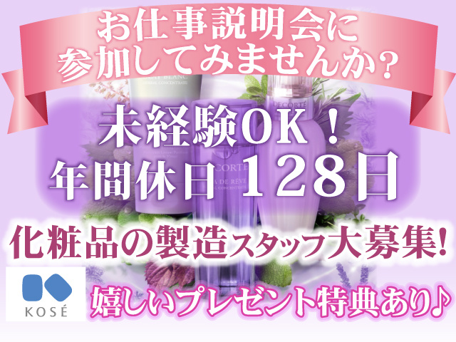 お仕事説明会に参加してみませんか？／未経験OK！年間休日１２８日嬉しいプレゼント特典あり♪化粧品の製造スタッフ大募集！