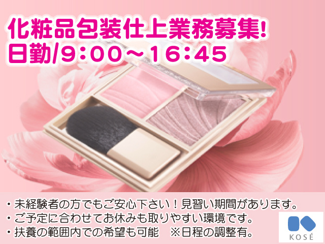 化粧品包装仕上業務募集！ 日勤：9:00～16:45・未経験者の方でもご安心下さい！見習い期間があります。