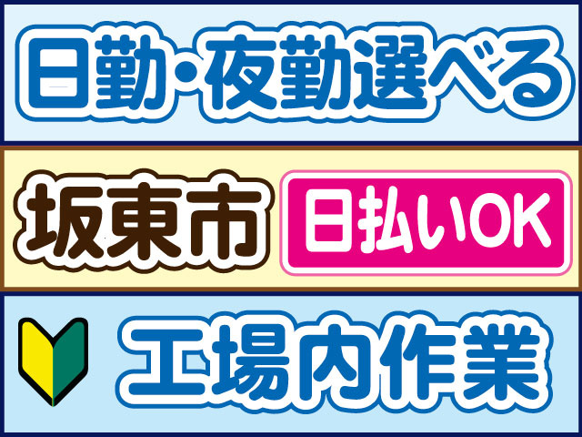 工場内作業　未経験OK　日勤・夜勤選べる　日払いOK　坂東市