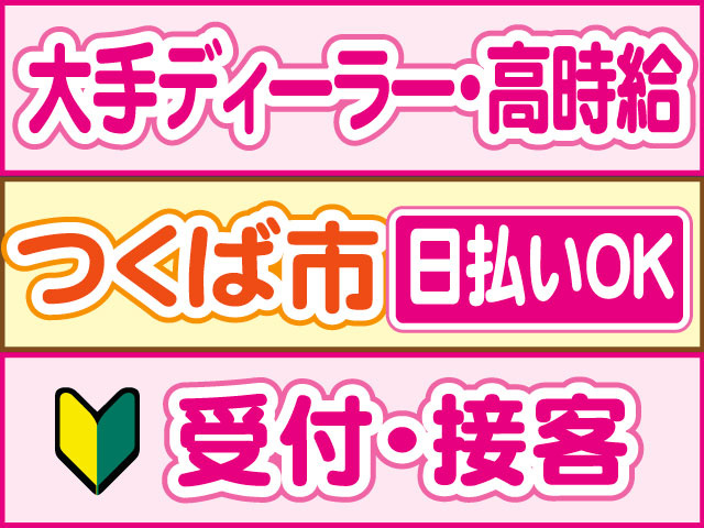 受付・接客　未経験OK　大手ディーラー・高時給　日払いOK　つくば市
