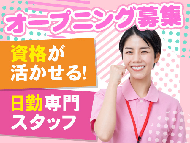 オープニング募集　資格が活かせる！　日勤専門スタッフ