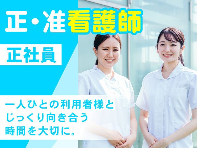 一人ひとの利用者様と じっくり向き合う 時間を大切に。正･准看護師正社員