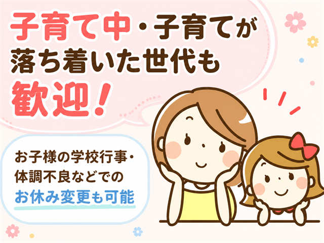 子育て中・子育てが落ち着いた世代も歓迎! お子様の学校行事・体調不良などでのお休み変更も可能
