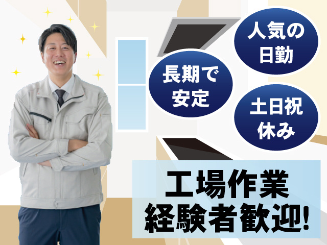 人気の日勤 長期で安定 土日祝休み 工場作業経験者歓迎！