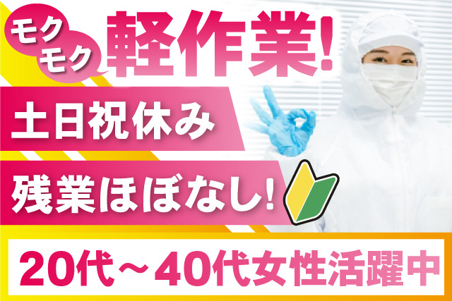モクモク軽作業、土日祝休み、残業ほぼなし、若葉マーク、20代～40代女性活躍中