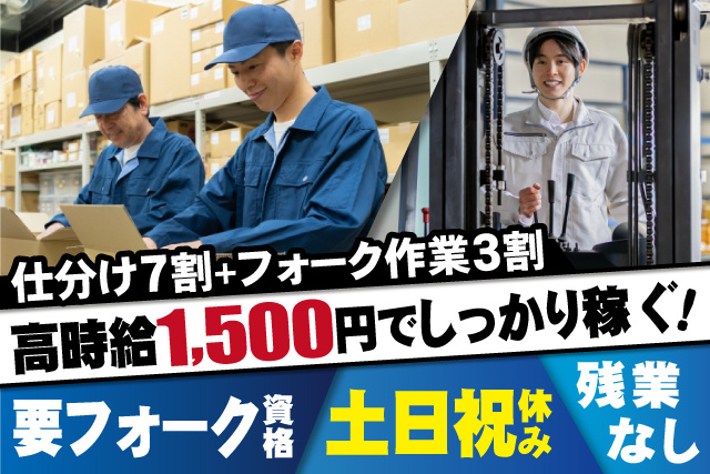 男性作業員、仕分け7割+フォーク作業3割、高時給1500円でしっかり稼ぐ、要フォーク資格、土日祝休み、残業なし