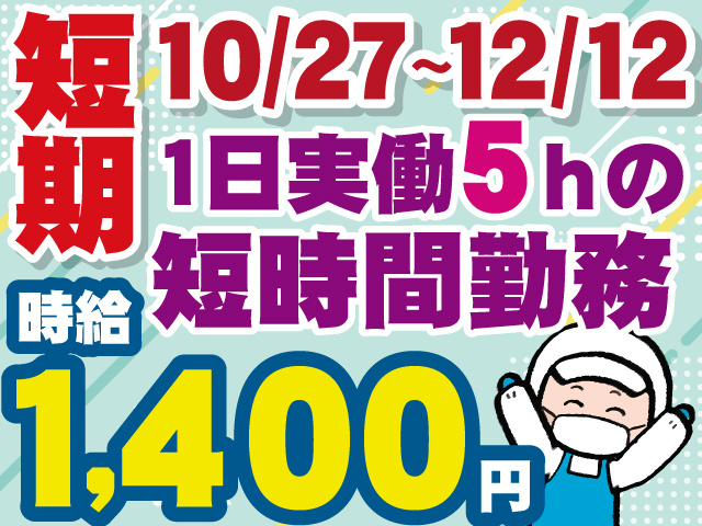 短期　10/27～12/12　1日実働5ｈの短時間勤務　時給1400円