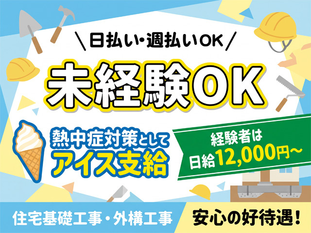 日払い・週払いOK、未経験OK、熱中症対策としてアイス支給、経験者は日給12,000円から、住宅基礎工事・外構工事、安心の好待遇