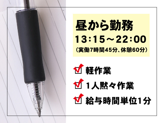 ボールペン、昼から勤務、13：15～22：00（実働7時間45分、休憩60分）、軽作業、1人黙々作業、給与時間単位1分