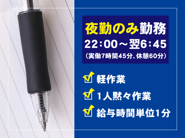 ボールペン、夜勤のみ勤務、22：00～翌6：45（実働7時間45分、休憩60分）、軽作業、1人黙々作業、給与時間単位1分