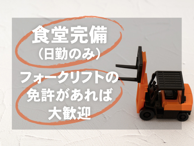 フォークリフト、食堂完備（日勤のみ）、フォークリフトの免許があれば大歓迎