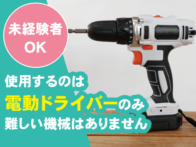 電動ドライバー、未経験者OK、使用するのは電動ドライバーのみ、難しい機械はありません