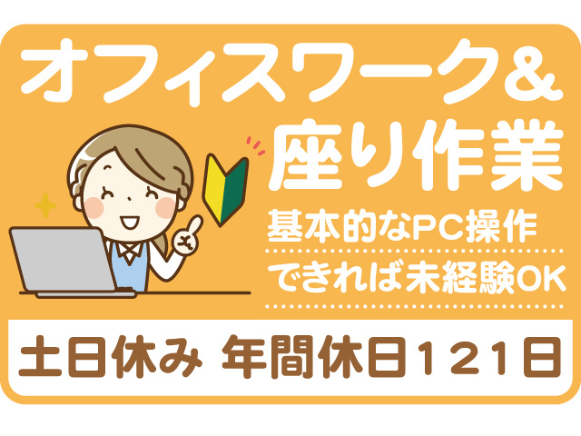 オフィスワーク＆座り作業。基本的なPC操作できれば未経験OK。土日休み、年間休日121日