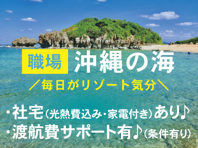 職場は沖縄の海、毎日がリゾート気分、社宅（光熱費込み・家電付き）あり、渡航費サポート有（条件有り）