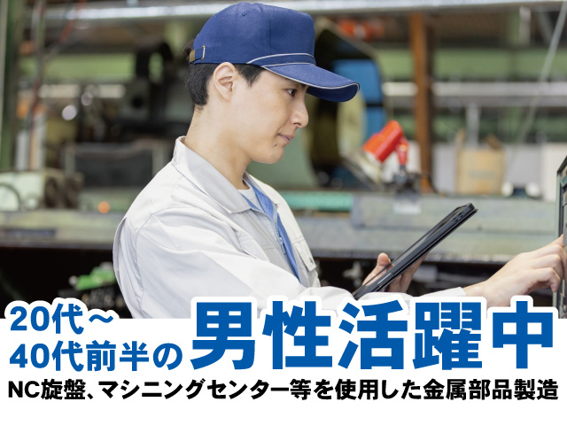 20代～40代前半の男性活躍中。NC旋盤、マシニングセンター等を使用した金属部品製造