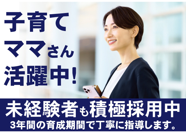 子育てママさん活躍中！未経験者も積極採用中。3年間の育成期間で丁寧に指導します。