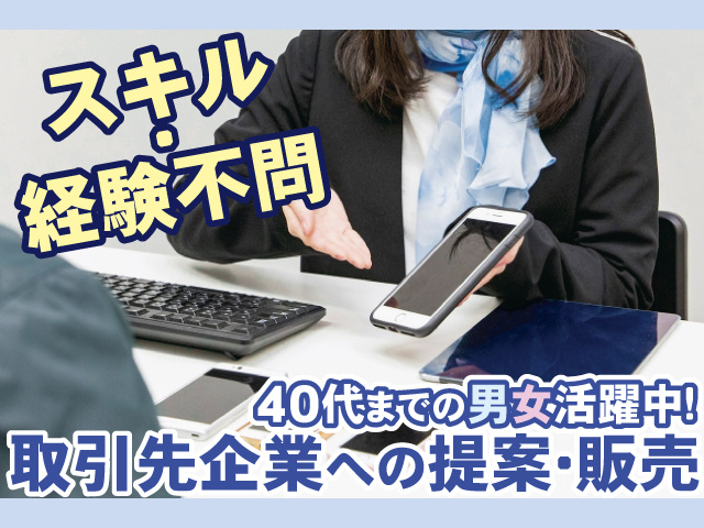 スキル･経験不問、40代までの男女活躍中、取引先企業への提案・販売