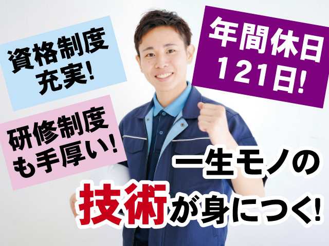 「一生モノの技術が身につく！」 「研修制度も手厚い！」 「資格制度充実！」 「年間休日121日！」