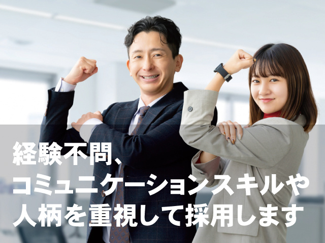 経験不問、 コミュニケーションスキルや 人柄を重視して採用します