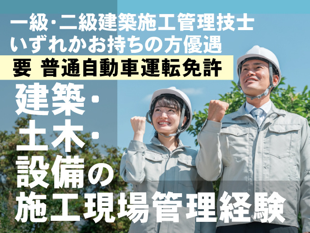 一級・二級建築施工管理技士 いずれかお持ちの方優遇、要 普通自動車運転免許、建築・ 土木・ 設備の 施工現場管理経験