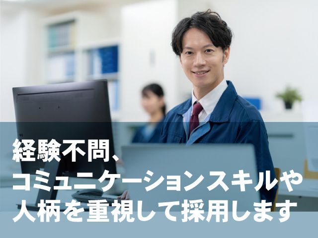 経験不問、 コミュニケーションスキルや 人柄を重視して採用します