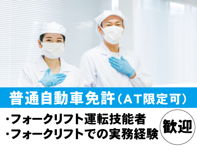 普通自動車免許（AT限定可）、・フォークリフト運転技能者 ・フォークリフトでの実務経験　歓迎