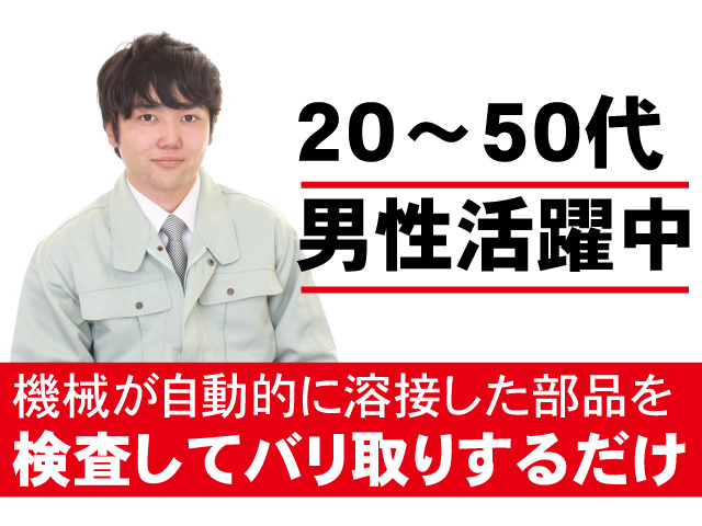 機械が溶接した部品を検査してバリ取りするだけ。20～50代男性活躍中