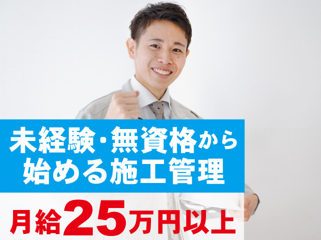 未経験・無資格から始める施工管理　月給25万円以上