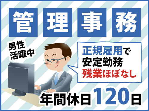 管理事務募集。男性活躍中。年間休日120日。正規雇用で安定勤務。残業ほぼなし。