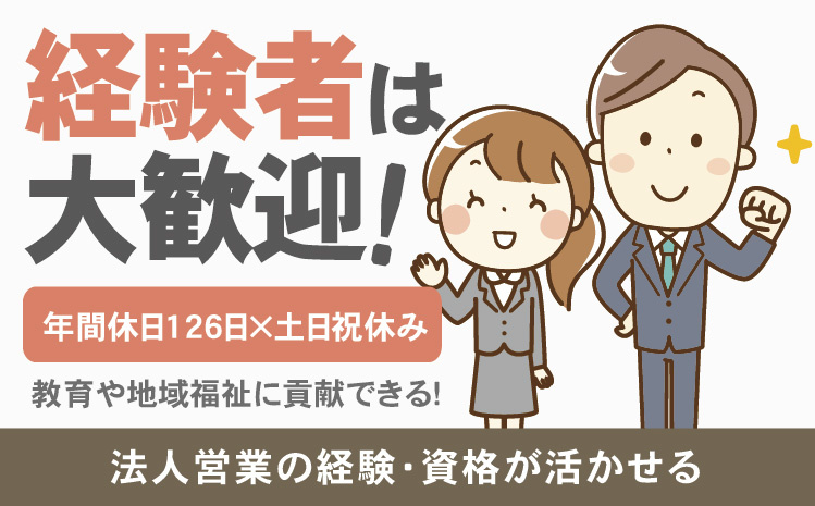 経験者は大歓迎！年間休日126日×土日祝休み！教育や地域福祉に貢献できる！法人営業の経験・資格が活かせる