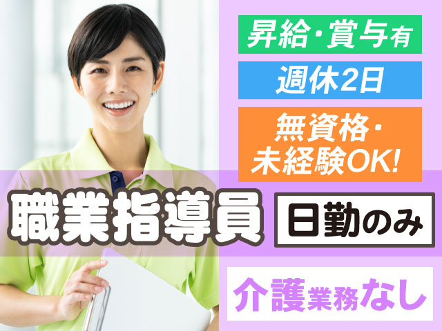 日勤のみ介護業務なし職業指導員週休2日無資格・ 未経験OK！昇給・賞与有