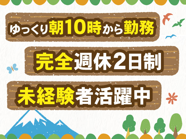 ゆっくり朝10時から勤務、完全週休2日制、未経験者活躍中