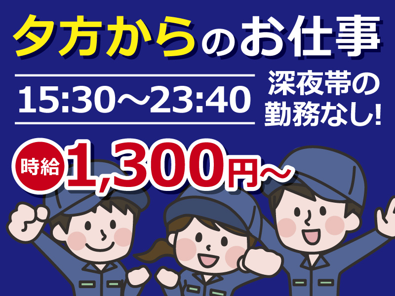 夕方からのお仕事！15:30～23:40※深夜帯の勤務なし！時給1,300円～