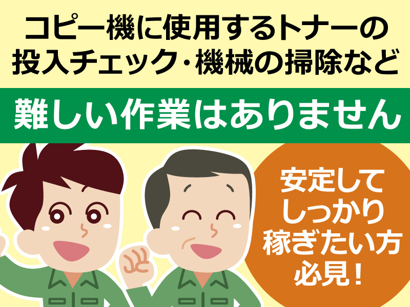 コピー機に使用するトナーの 投入チェック・機械の掃除など。難しい作業はありません。安定して しっかり 稼ぎたい方 必見！