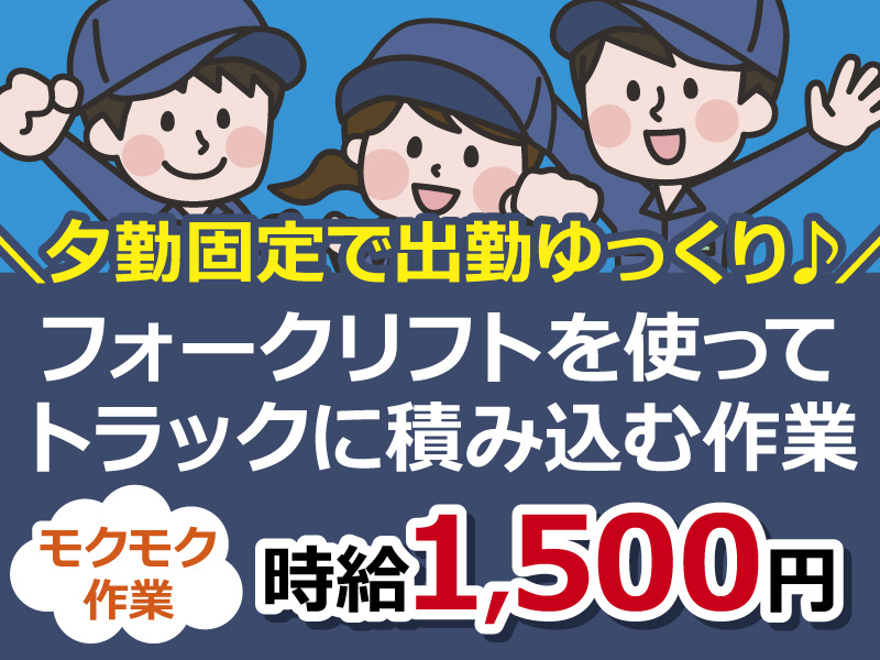 ＼夕勤固定で出勤ゆっくり♪／フォークリフトを使って トラックに積み込む作業！モクモク 作業！時給1,500円