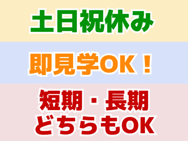 土日祝休み、即見学OK、短期・長期どちらもOK