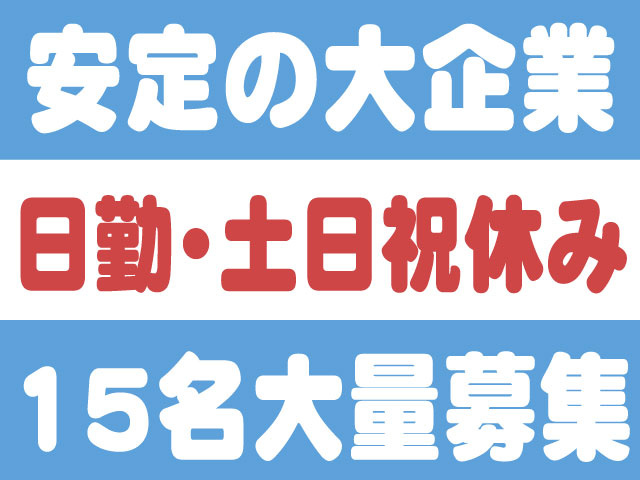 安定の大企業・日勤・土日祝休み・15名の大量募集